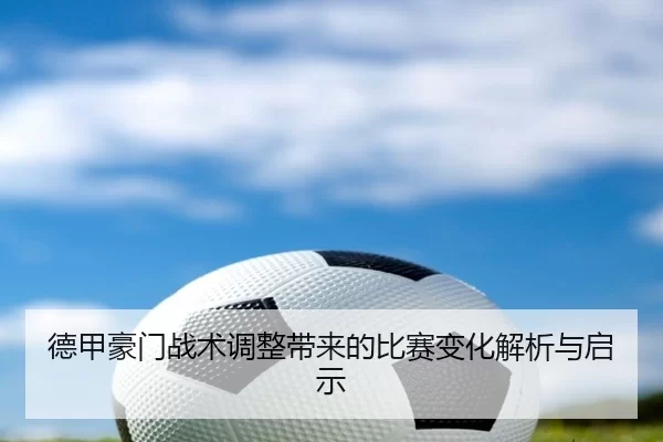 德甲豪门战术调整带来的比赛变化解析与启示